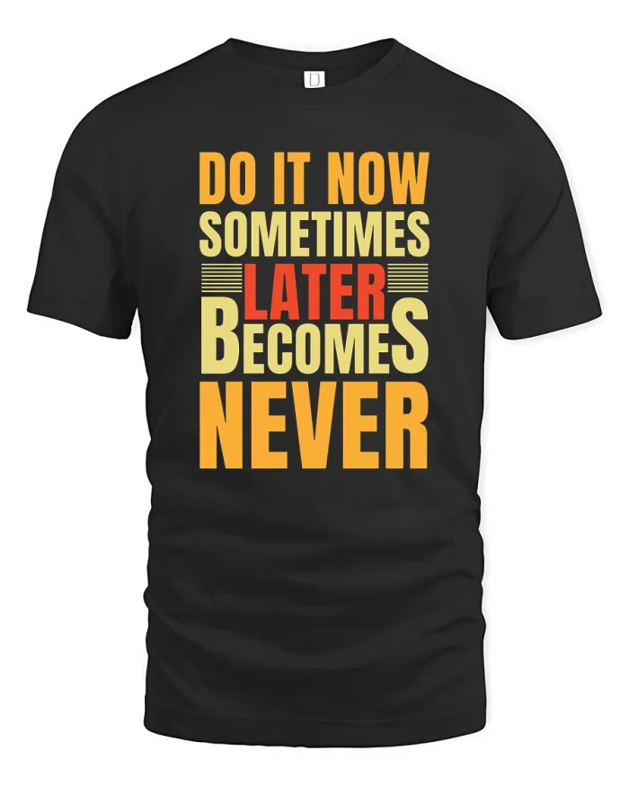 Do It Now Sometimes Later Becomes Never Motivational T Shirt Tee - black t-shirt on white background