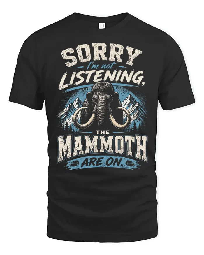 Sorry Im Not Listening The Mammoth Are On T-Shirt - black t-shirt on white background