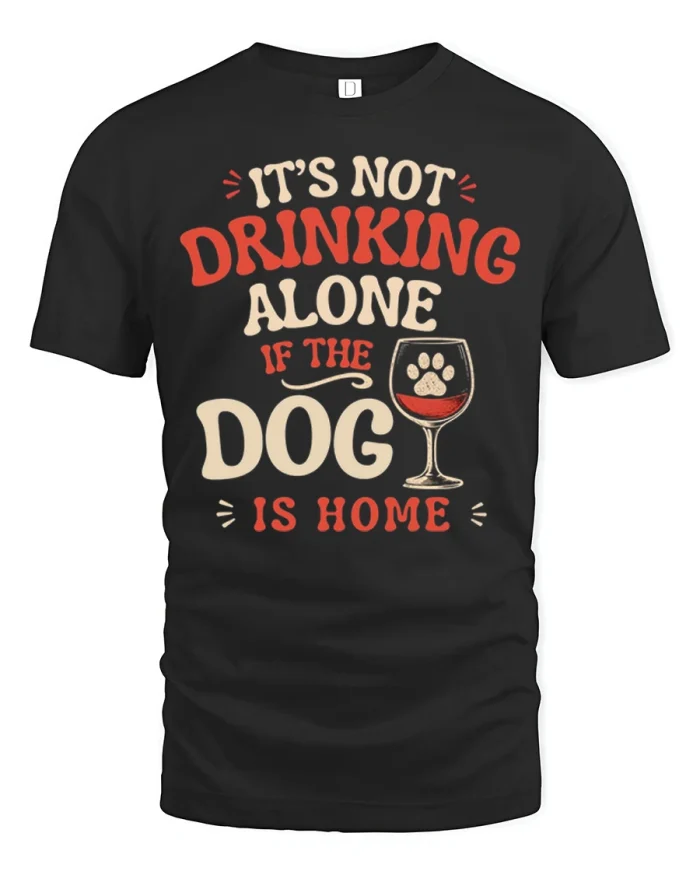 Its Not Drinking Alone If The Dog Is Home Funny T-Shirt - black t-shirt on white background