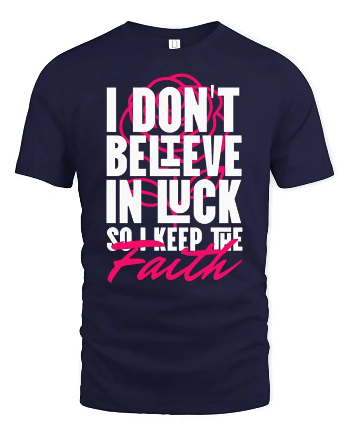 I Dont Believe In Luck So I Keep The Faith T-Shirt - navy t-shirt on white background