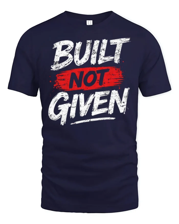 Built Not Given Gym Workout Motivation Quote T-Shirt - navy t-shirt on white background