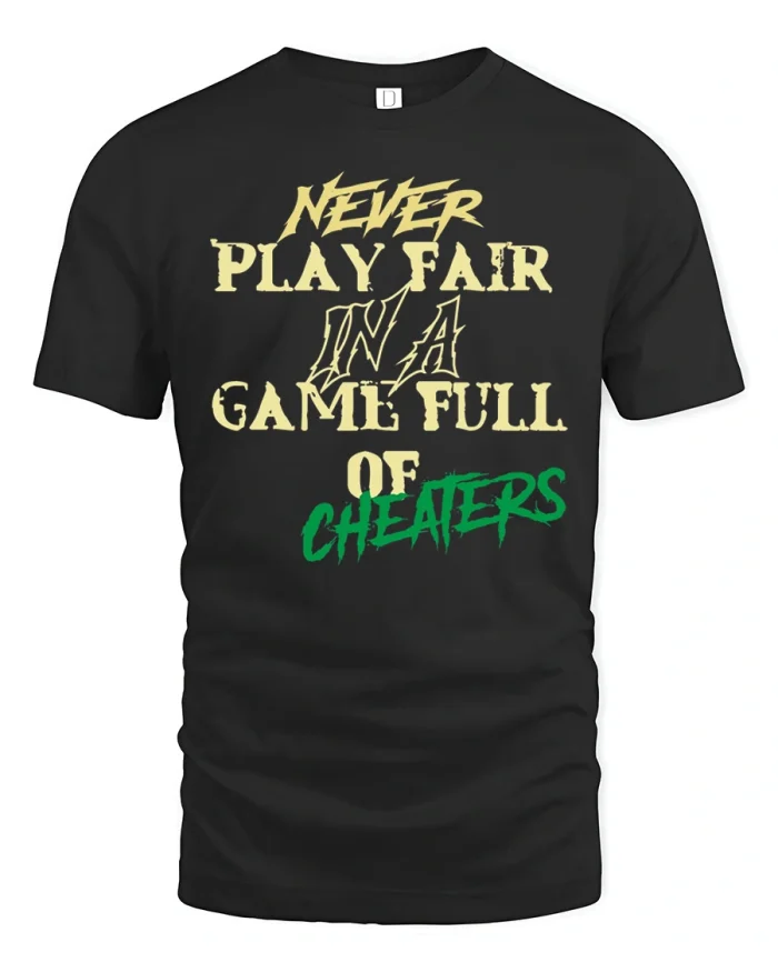 Never Play Fair In A Game Full Of Cheaters T-Shirt - black t-shirt on white background