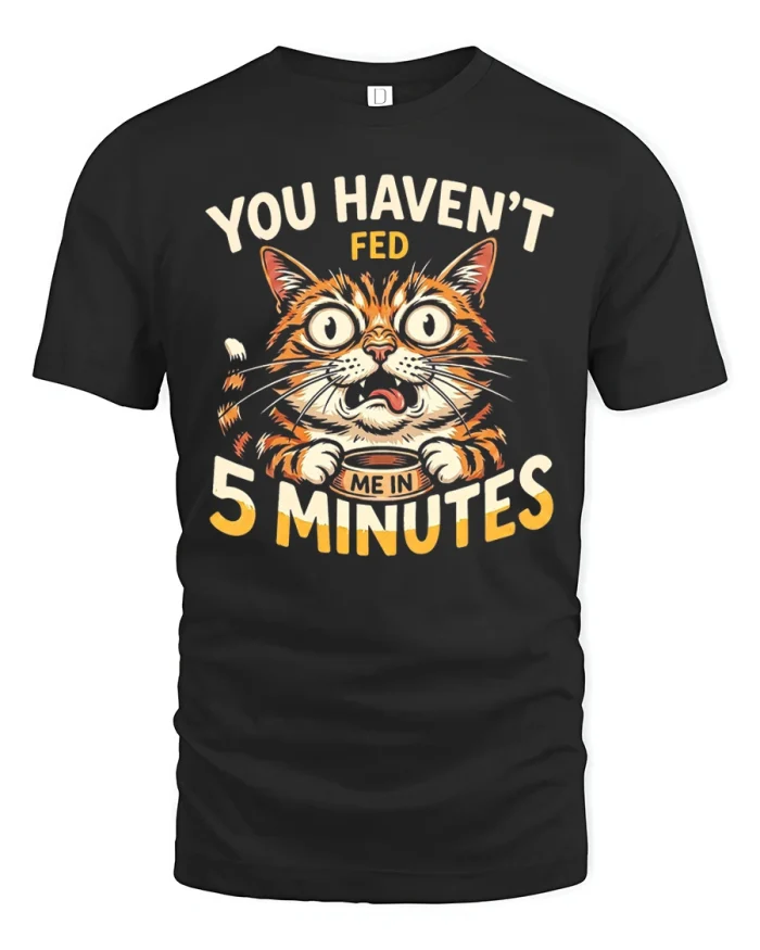 You Haven’t Fed Me In Five Minutes Funny Cat T-Shirt - black t-shirt on white background